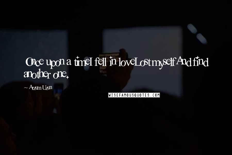 Arzum Uzun Quotes: Once upon a timeI fell in loveLost myselfAnd find another one.