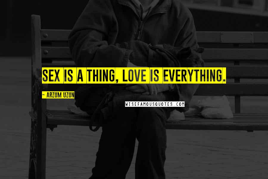 Arzum Uzun Quotes: Sex is a thing, love is everything.