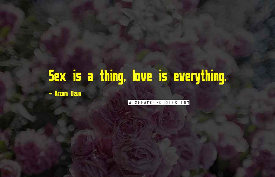 Arzum Uzun Quotes: Sex is a thing, love is everything.