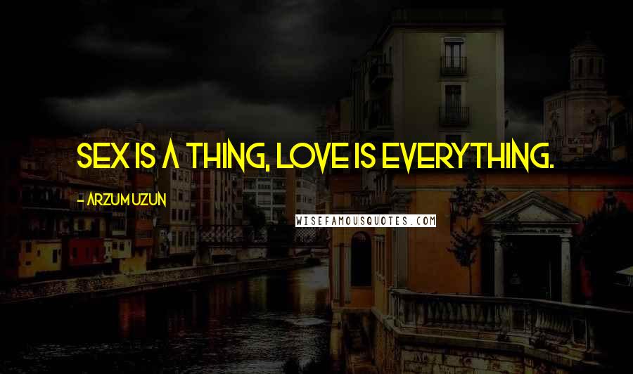 Arzum Uzun Quotes: Sex is a thing, love is everything.