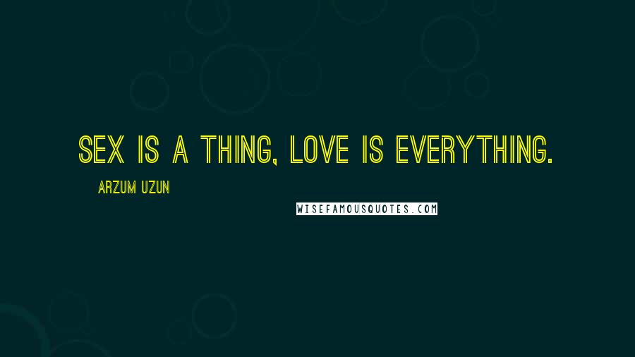 Arzum Uzun Quotes: Sex is a thing, love is everything.