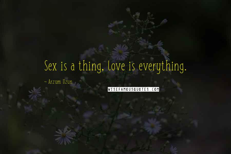 Arzum Uzun Quotes: Sex is a thing, love is everything.