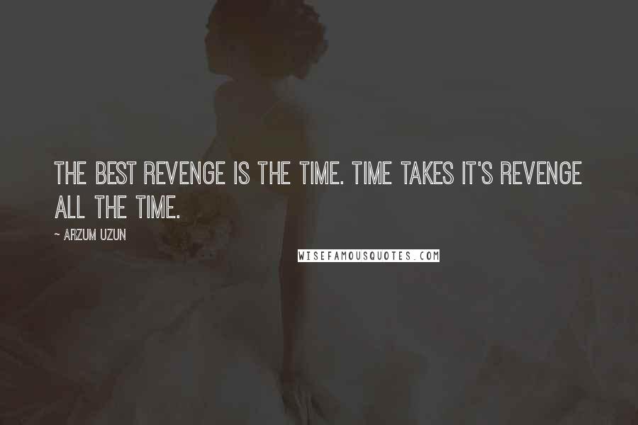 Arzum Uzun Quotes: The best revenge is the time. Time takes it's revenge all the time.