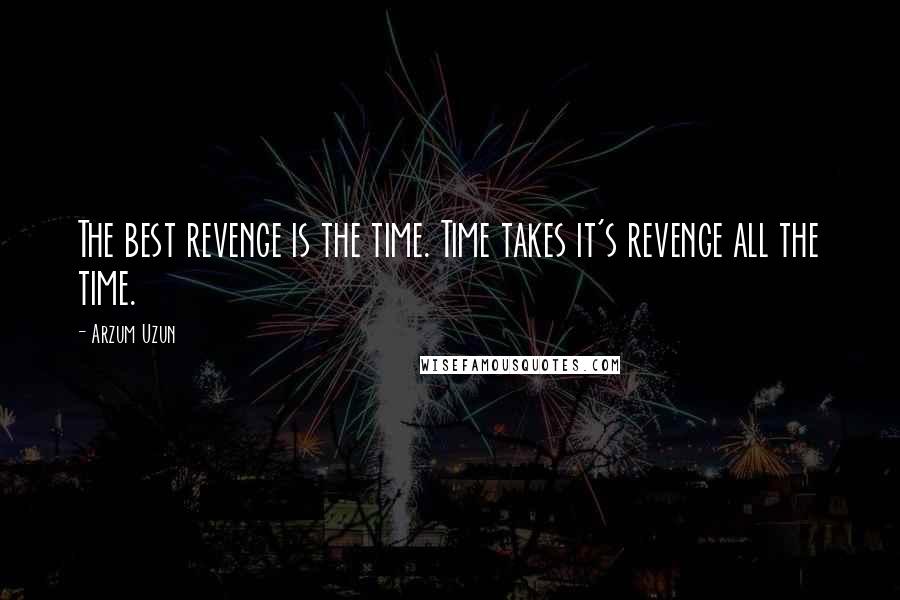 Arzum Uzun Quotes: The best revenge is the time. Time takes it's revenge all the time.