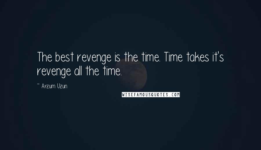 Arzum Uzun Quotes: The best revenge is the time. Time takes it's revenge all the time.