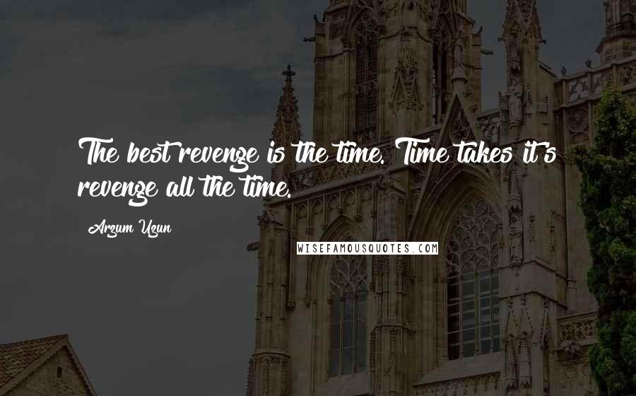 Arzum Uzun Quotes: The best revenge is the time. Time takes it's revenge all the time.