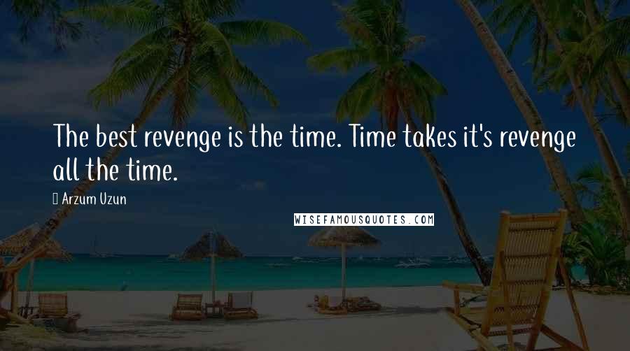 Arzum Uzun Quotes: The best revenge is the time. Time takes it's revenge all the time.