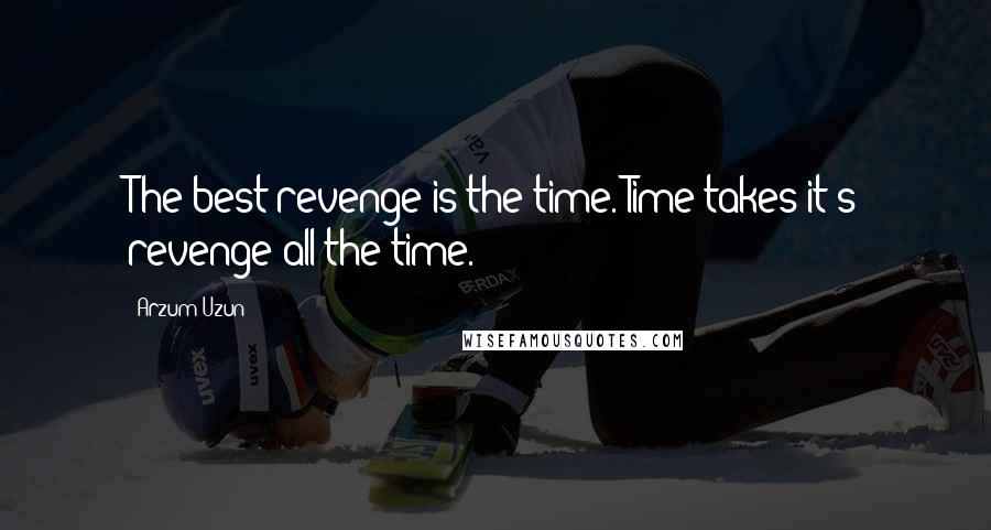 Arzum Uzun Quotes: The best revenge is the time. Time takes it's revenge all the time.