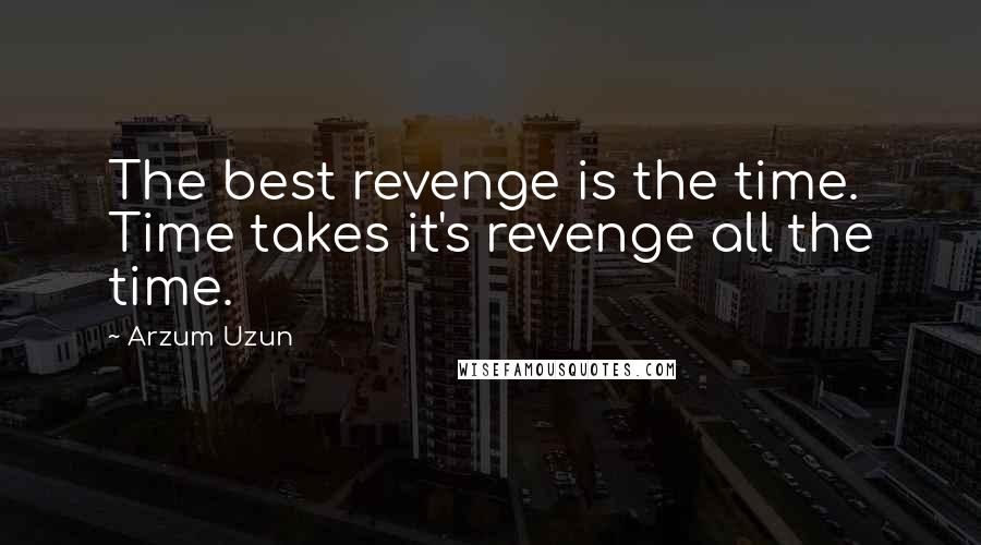 Arzum Uzun Quotes: The best revenge is the time. Time takes it's revenge all the time.