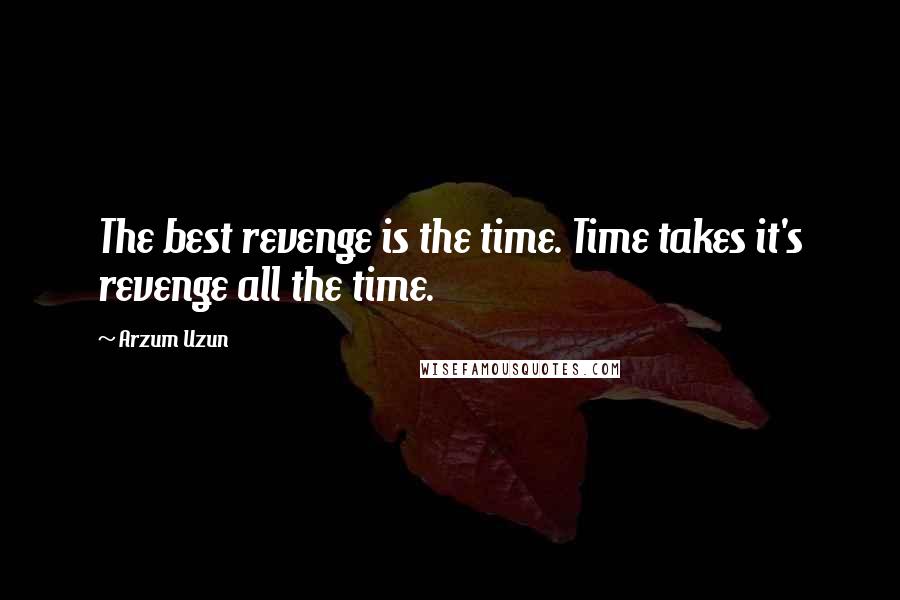 Arzum Uzun Quotes: The best revenge is the time. Time takes it's revenge all the time.