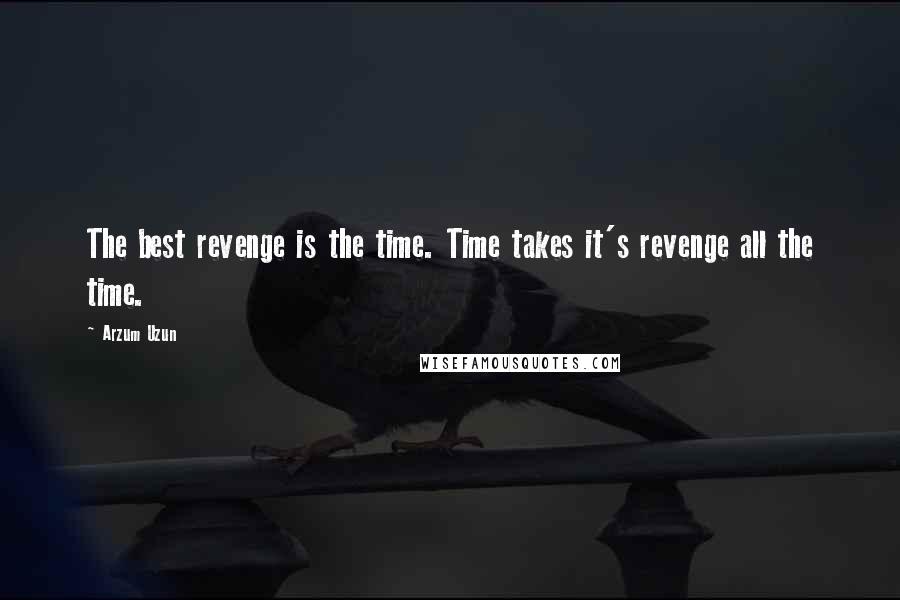 Arzum Uzun Quotes: The best revenge is the time. Time takes it's revenge all the time.