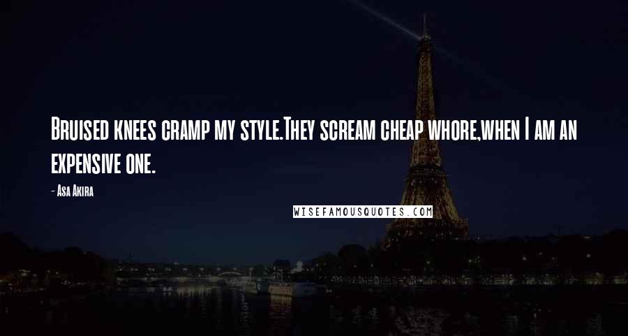 Asa Akira Quotes: Bruised knees cramp my style.They scream cheap whore,when I am an expensive one.