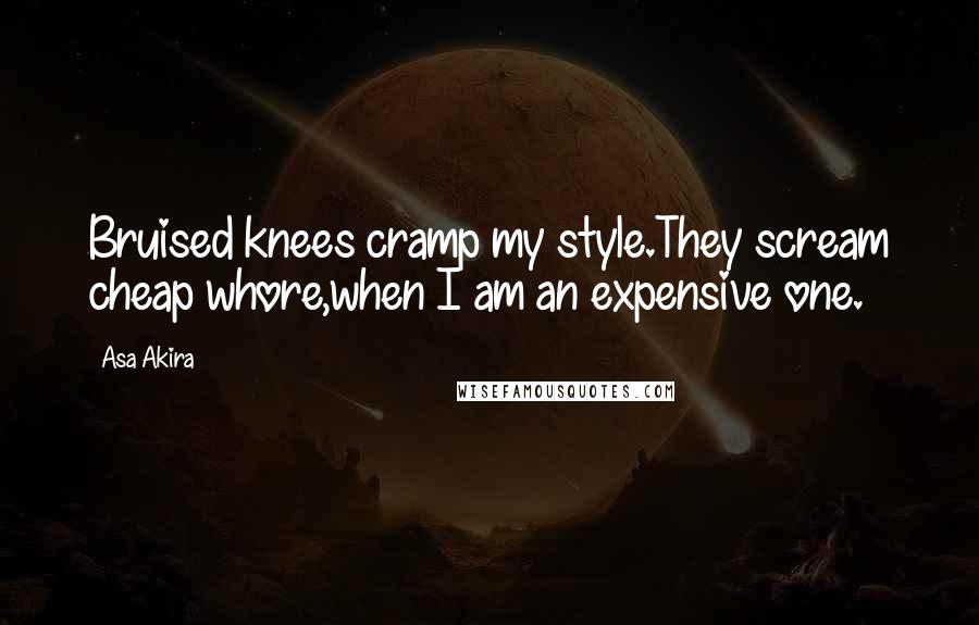 Asa Akira Quotes: Bruised knees cramp my style.They scream cheap whore,when I am an expensive one.