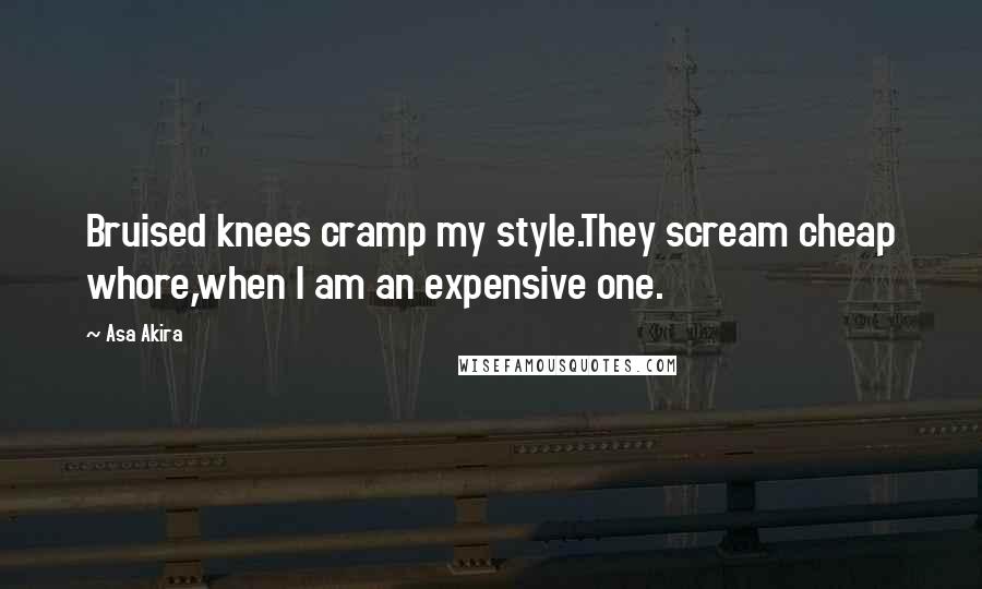 Asa Akira Quotes: Bruised knees cramp my style.They scream cheap whore,when I am an expensive one.