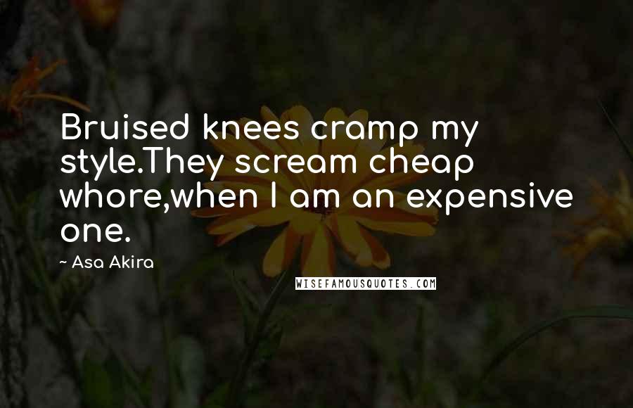 Asa Akira Quotes: Bruised knees cramp my style.They scream cheap whore,when I am an expensive one.