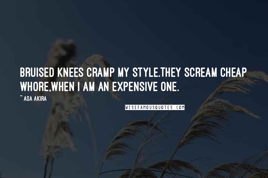 Asa Akira Quotes: Bruised knees cramp my style.They scream cheap whore,when I am an expensive one.