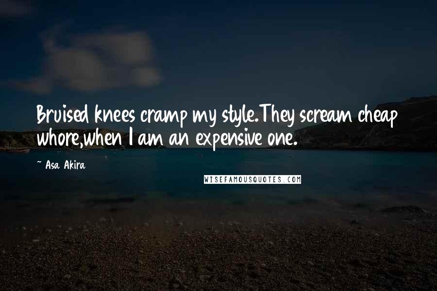 Asa Akira Quotes: Bruised knees cramp my style.They scream cheap whore,when I am an expensive one.