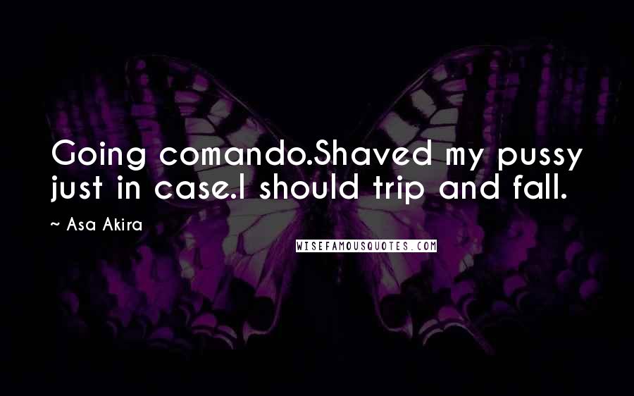 Asa Akira Quotes: Going comando.Shaved my pussy just in case.I should trip and fall.