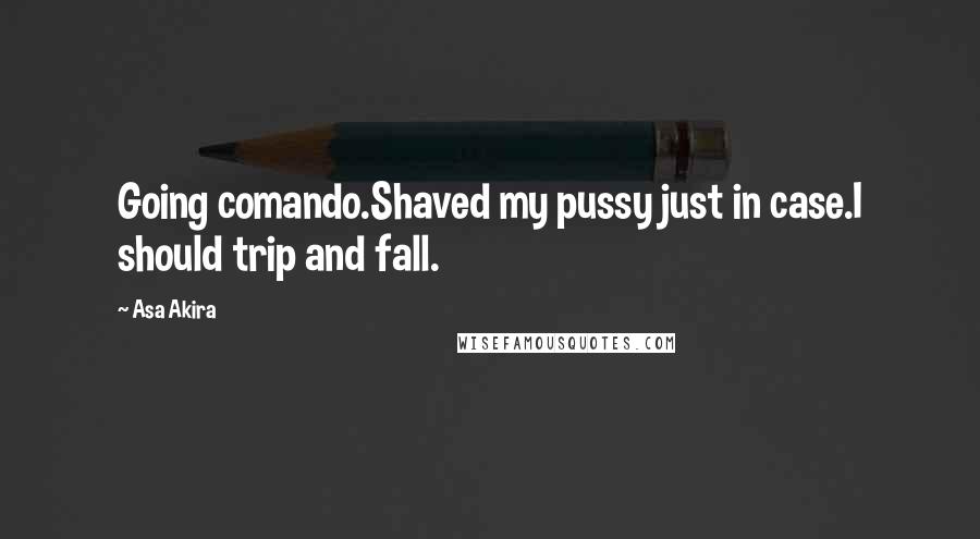 Asa Akira Quotes: Going comando.Shaved my pussy just in case.I should trip and fall.