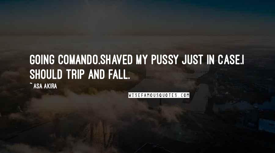 Asa Akira Quotes: Going comando.Shaved my pussy just in case.I should trip and fall.