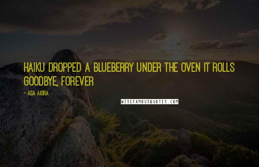 Asa Akira Quotes: HAIKU Dropped a blueberry Under the oven it rolls Goodbye, forever