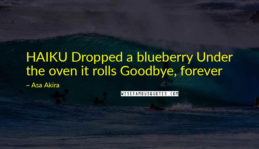 Asa Akira Quotes: HAIKU Dropped a blueberry Under the oven it rolls Goodbye, forever