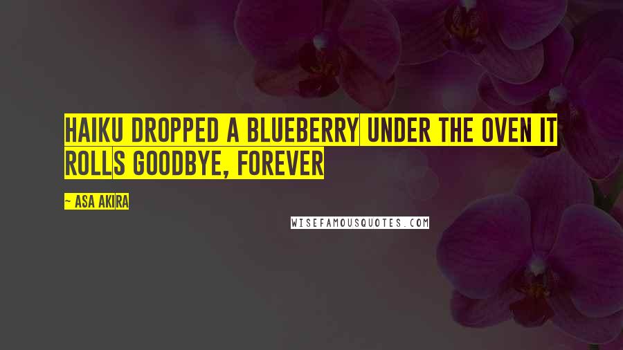 Asa Akira Quotes: HAIKU Dropped a blueberry Under the oven it rolls Goodbye, forever