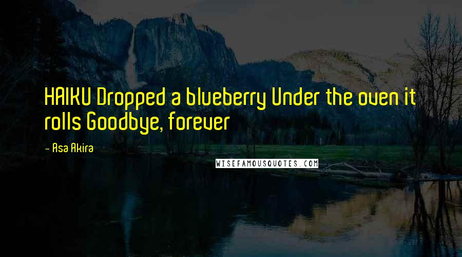 Asa Akira Quotes: HAIKU Dropped a blueberry Under the oven it rolls Goodbye, forever