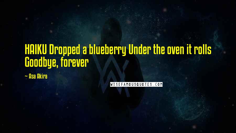 Asa Akira Quotes: HAIKU Dropped a blueberry Under the oven it rolls Goodbye, forever