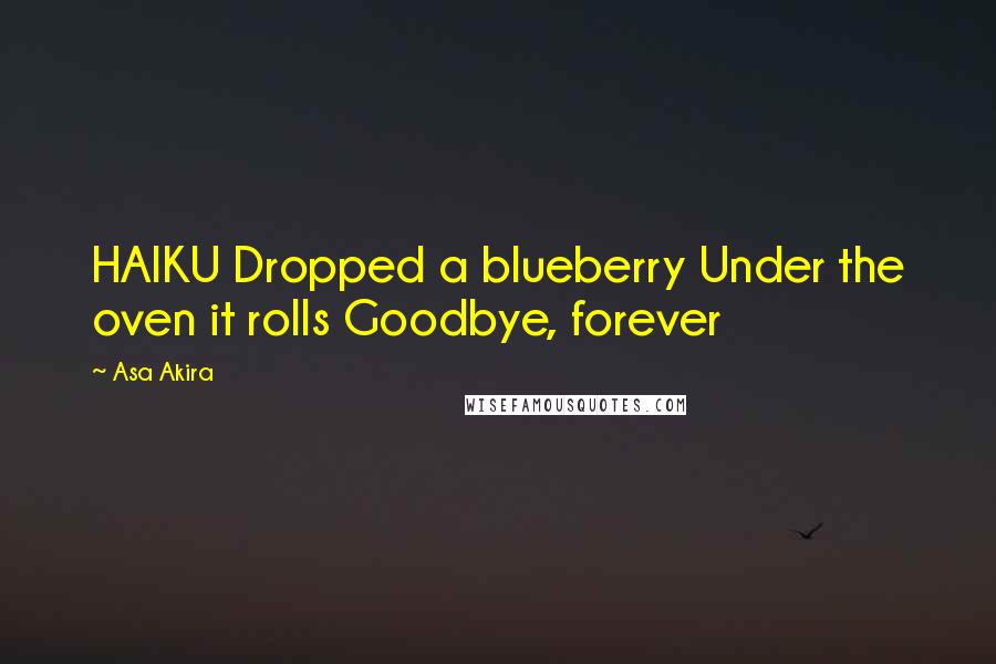 Asa Akira Quotes: HAIKU Dropped a blueberry Under the oven it rolls Goodbye, forever