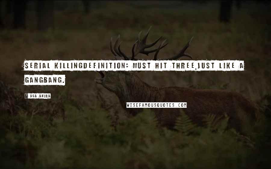 Asa Akira Quotes: Serial killingdefinition: must hit three,just like a gangbang.