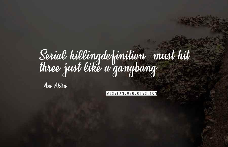 Asa Akira Quotes: Serial killingdefinition: must hit three,just like a gangbang.
