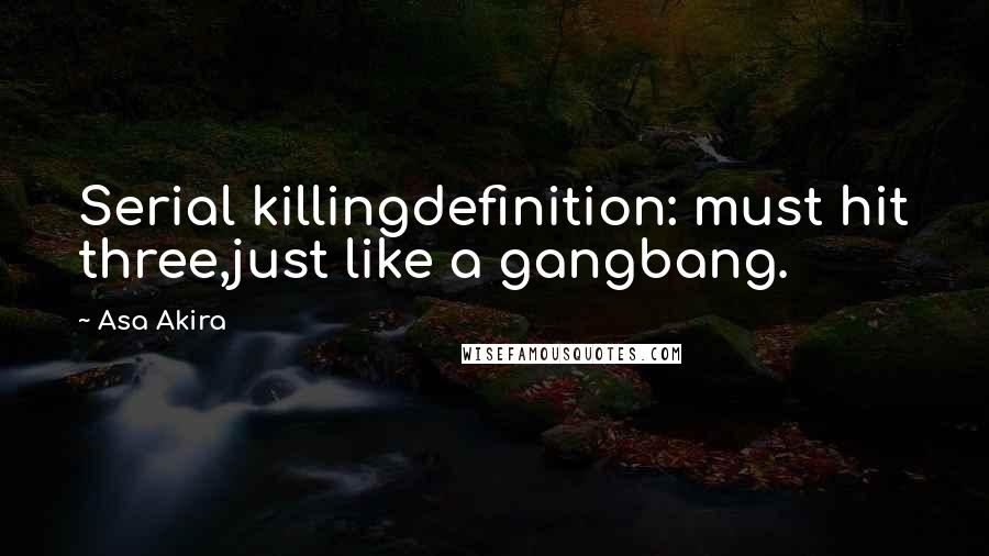 Asa Akira Quotes: Serial killingdefinition: must hit three,just like a gangbang.