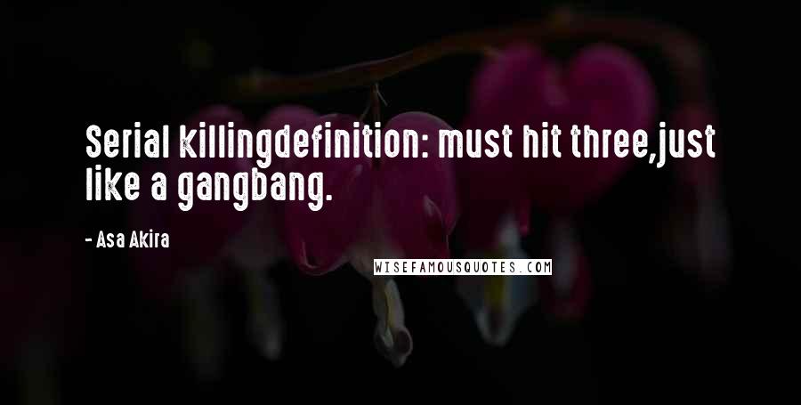 Asa Akira Quotes: Serial killingdefinition: must hit three,just like a gangbang.