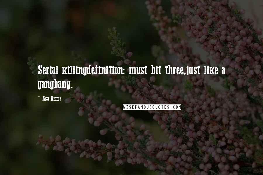 Asa Akira Quotes: Serial killingdefinition: must hit three,just like a gangbang.