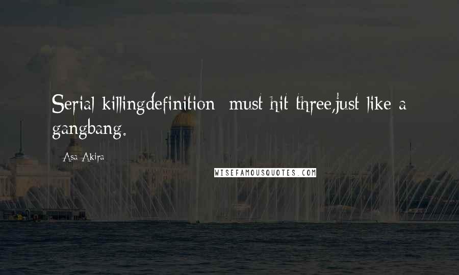 Asa Akira Quotes: Serial killingdefinition: must hit three,just like a gangbang.