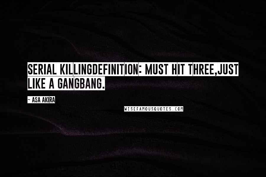 Asa Akira Quotes: Serial killingdefinition: must hit three,just like a gangbang.