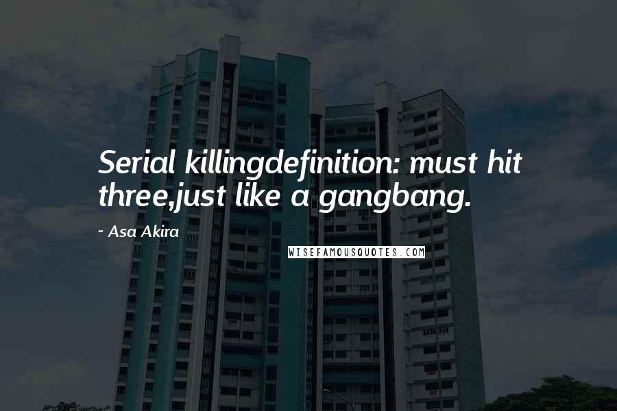 Asa Akira Quotes: Serial killingdefinition: must hit three,just like a gangbang.