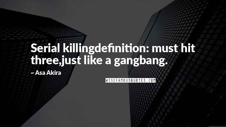 Asa Akira Quotes: Serial killingdefinition: must hit three,just like a gangbang.