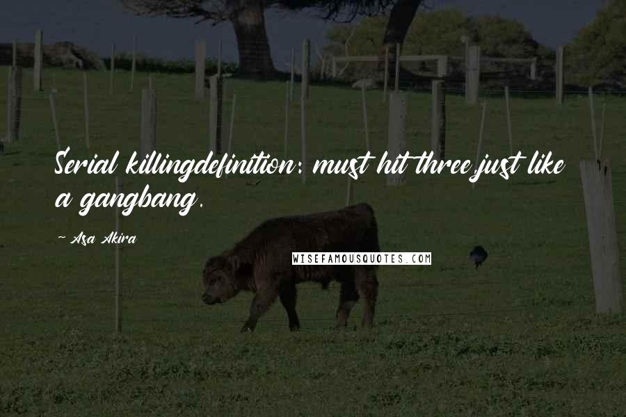Asa Akira Quotes: Serial killingdefinition: must hit three,just like a gangbang.