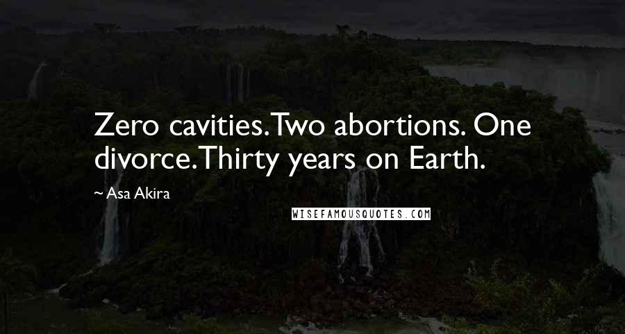 Asa Akira Quotes: Zero cavities.Two abortions. One divorce.Thirty years on Earth.