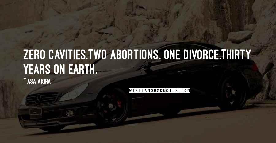 Asa Akira Quotes: Zero cavities.Two abortions. One divorce.Thirty years on Earth.