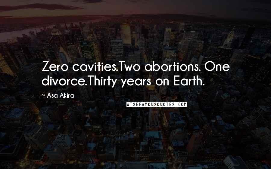 Asa Akira Quotes: Zero cavities.Two abortions. One divorce.Thirty years on Earth.