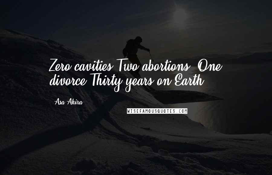 Asa Akira Quotes: Zero cavities.Two abortions. One divorce.Thirty years on Earth.