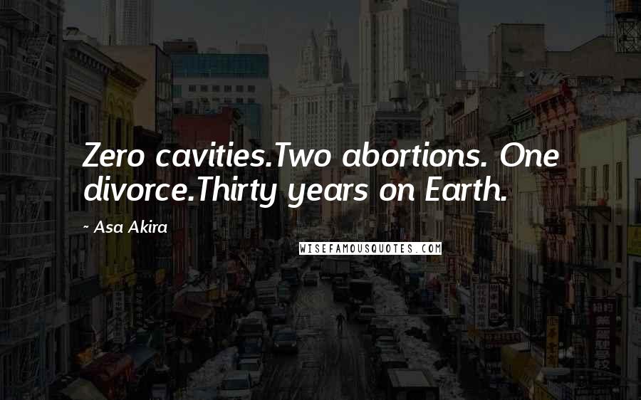 Asa Akira Quotes: Zero cavities.Two abortions. One divorce.Thirty years on Earth.