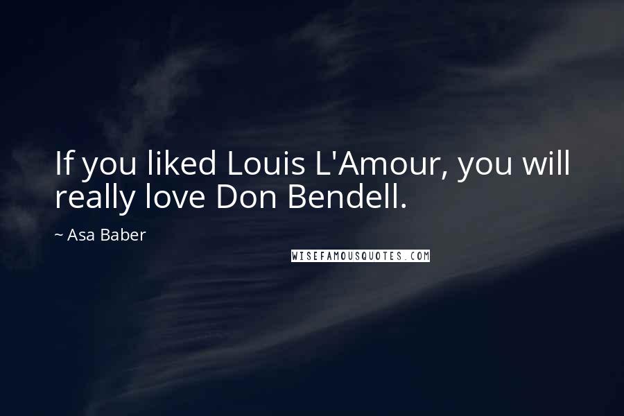 Asa Baber Quotes: If you liked Louis L'Amour, you will really love Don Bendell.