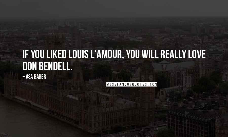 Asa Baber Quotes: If you liked Louis L'Amour, you will really love Don Bendell.