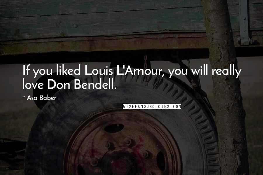 Asa Baber Quotes: If you liked Louis L'Amour, you will really love Don Bendell.