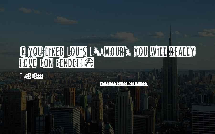 Asa Baber Quotes: If you liked Louis L'Amour, you will really love Don Bendell.