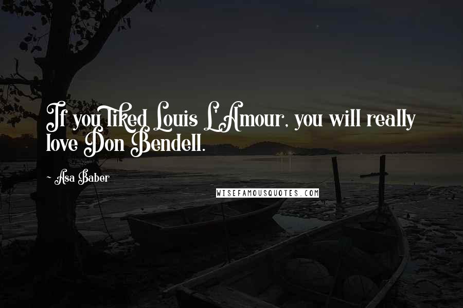 Asa Baber Quotes: If you liked Louis L'Amour, you will really love Don Bendell.